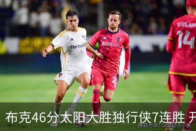 布克46分太阳大胜独行侠7连胜 开拓者险胜火箭