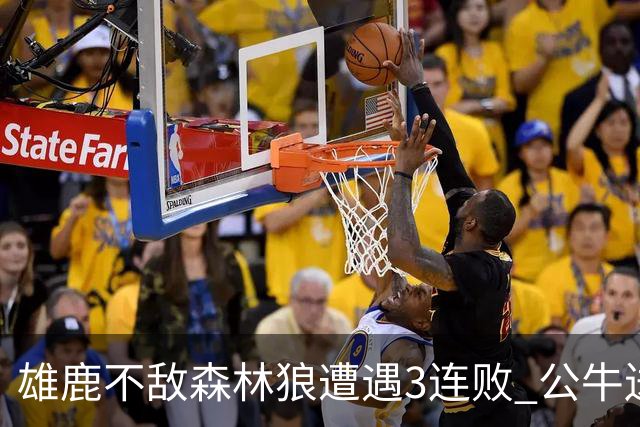 雄鹿不敌森林狼遭遇3连败 公牛送灰熊7连败